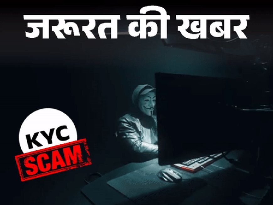 जरूरत की खबर- KYC अपडेट के नाम पर लाखों ठगे:ये 7 गलतियां पड़ सकती हैं भारी, एक्सपर्ट से जानें KYC वेरिफिकेशन का सही तरीका