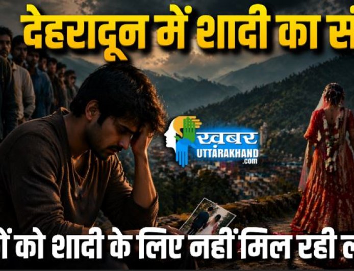 देहरादून में शादी का बढ़ता संकट: युवा लड़कों को नहीं मिल रही लड़कियां, आंकड़े चौंकाने वाले