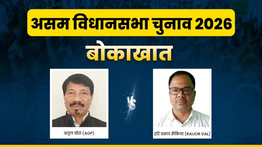 असम चुनाव 2026: बोकाखात सीट पर कड़ा मुकाबला, क्या अतुल बोरा बनाएंगे जीत की हैट्रिक?