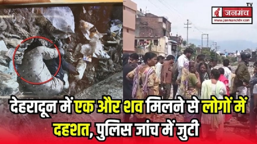 देहरादून में मचा हड़कंप: एक और शव मिलने से बढ़ी दहशत, पुलिस ने शुरू की जांच