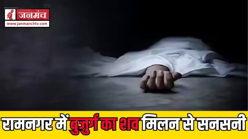 रामनगर में 60 वर्षीय बुजुर्ग का संदिग्ध शव मिला, मामले की गहराई से जांच शुरू