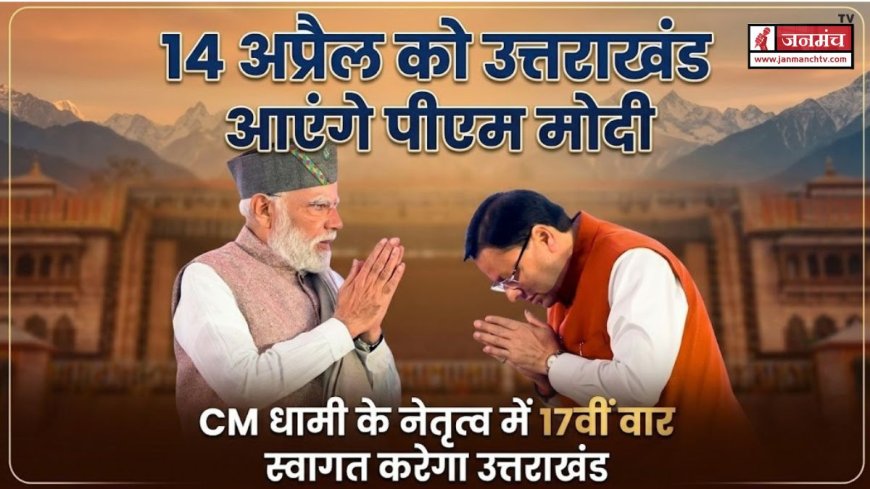 14 अप्रैल को पीएम मोदी का 17वीं बार उत्तराखंड दौरा, सीएम धामी की तैयारी जोरों पर