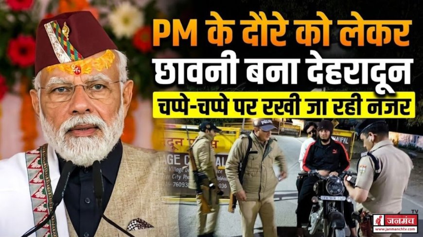 पीएम मोदी की उत्तराखंड यात्रा: सभी तैयारियाँ पूर्ण, सुरक्षा व्यवस्था चाक-चौबंद