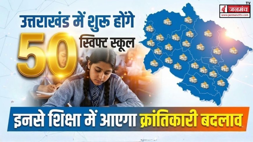 उत्तराखंड में 50 स्विफ्ट स्कूल: शिक्षा में आएगा क्रांतिकारी परिवर्तन, जानें इसके विशेषताएँ
