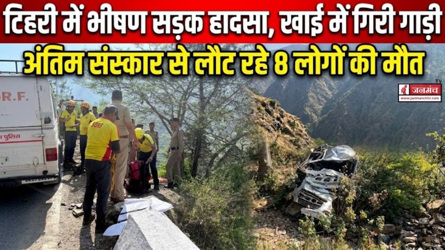टिहरी में दर्दनाक सड़क हादसा, खाई में गिरा वाहन, अंतिम संस्कार से लौट रहे 8 लोगों की हुई मौत