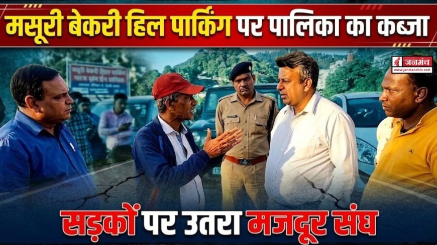 मसूरी में बेकरी हिल पार्किंग विवाद: मजदूर संघ का विरोध और पालिका का कब्जा