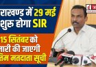 उत्तराखण्ड एवं 19 राज्यों में SIR अभियान, घर-घर सर्वे 29 मई से शुरू