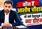 आशीष चौहान: देहरादून के नए जिलाधिकारी, महत्वपूर्ण जिम्मेदारियों का अनुभव और कार्यशैली