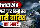 उत्तराखंड में भारी बारिश का अलर्ट, अगले चार दिनों में सतर्क रहें - Kharchaa Pani