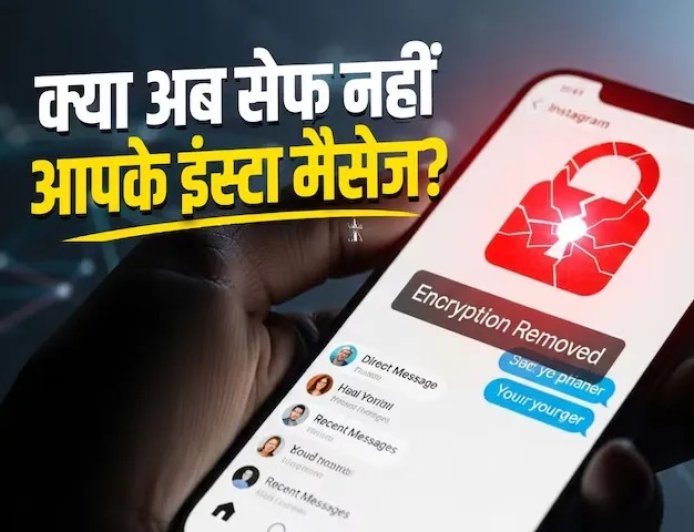 इंस्टाग्राम ने हटाया एंड-टू-एंड एन्क्रिप्शन, अब आपकी प्राइवेसी पर खतरा