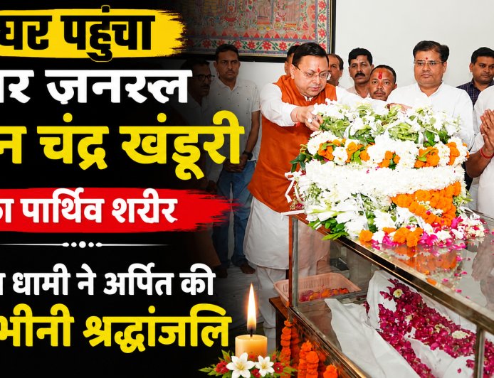 मेजर जनरल भुवन चंद्र खंडूरी का पार्थिव शरीर घर पहुंचा, सीएम धामी ने दी भावभीनी श्रद्धांजलि