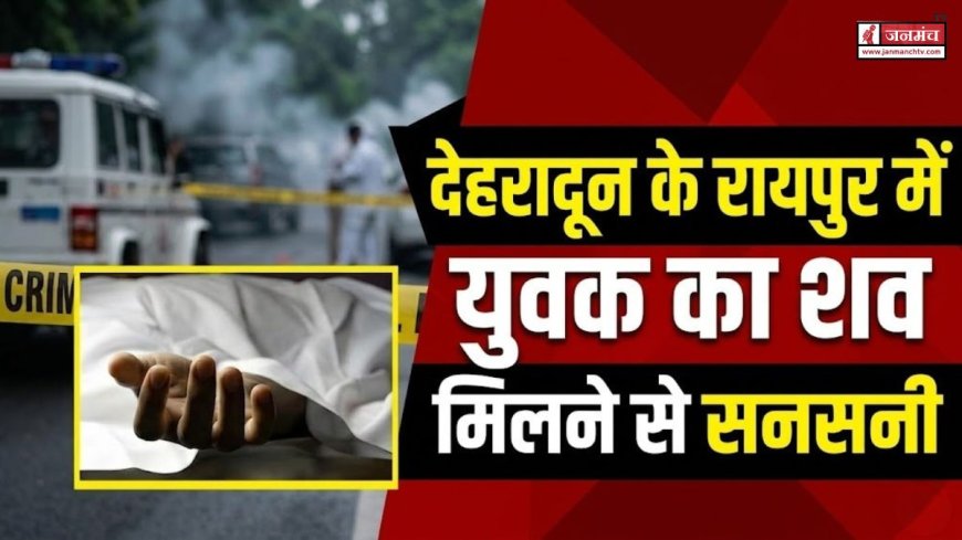 देहरादून में युवक का संदिग्ध शव मिलने से हड़कंप, पुलिस मामले की जांच में जुटी