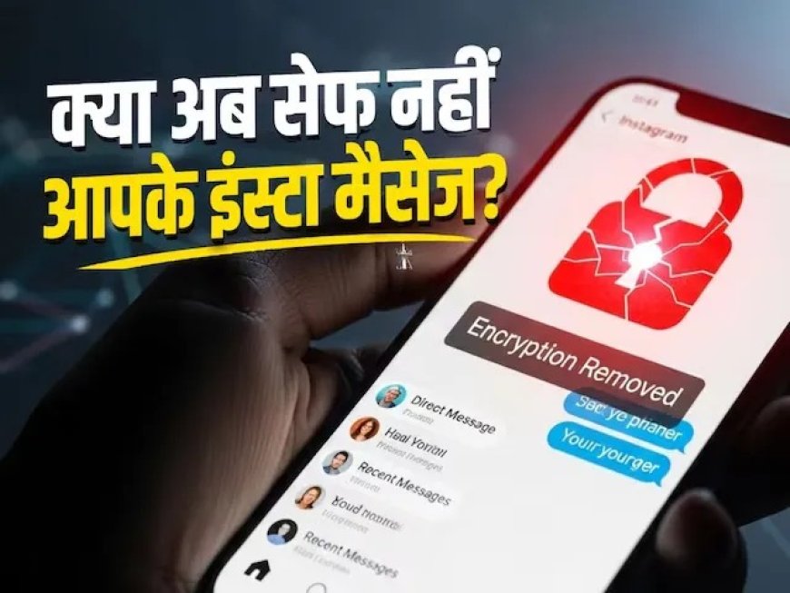 इंस्टाग्राम ने हटाया एंड-टू-एंड एन्क्रिप्शन, अब आपकी प्राइवेसी पर खतरा