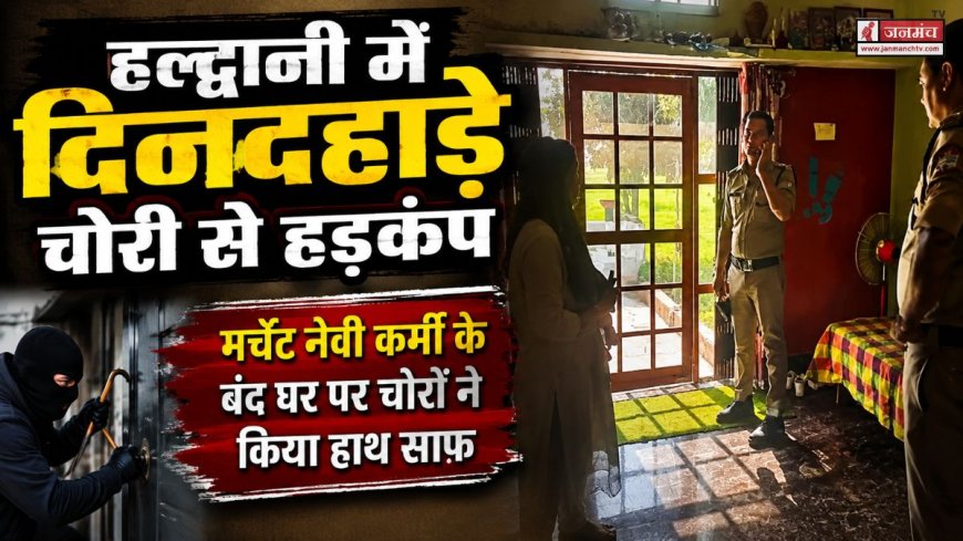 हल्द्वानी में दिनदहाड़े चोरी की वारदात, मर्चेंट नेवी के कर्मी के बंद घर से 15 लाख के जेवरात व नकदी चुराई