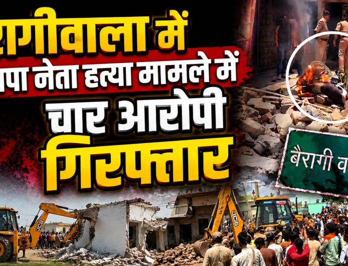 देहरादून : बैरागीवाला में भाजपा नेता हत्या मामले में चार आरोपी गिरफ्तार, आरोपी को बुलडोजर से किया धवस्त
