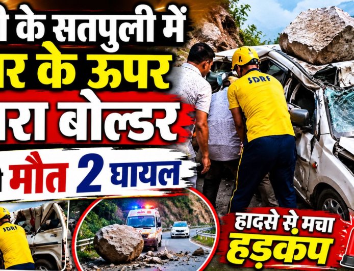 पौड़ी के सतपुली में बोल्डर गिरने से 1 की मौत, 2 घायल - जानिए पूरी खबर