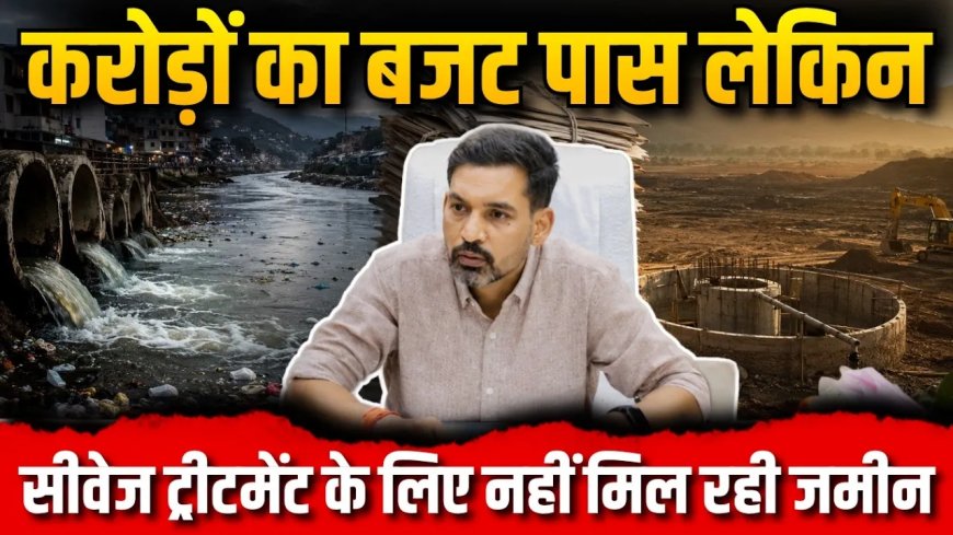 देहरादून के सीवेज ट्रीटमेंट के लिए करोड़ों का बजट, लेकिन भूमि की कमी चिंताजनक