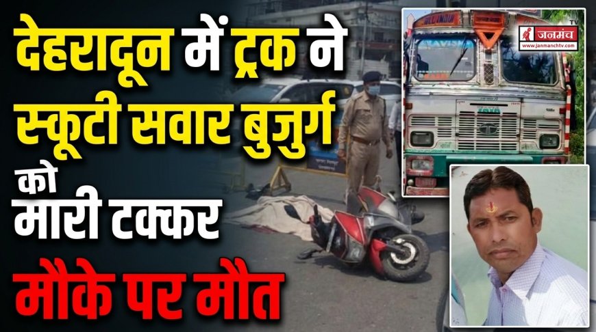 देहरादून में हुई दर्दनाक सड़क दुर्घटना: तेज रफ्तार ट्रक ने बुजुर्ग को दी टक्कर, मौके पर मौत