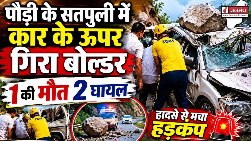 पौड़ी के सतपुली में बोल्डर गिरने से 1 की मौत, 2 घायल - जानिए पूरी खबर