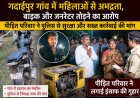 गदाईपुर गांव में महिलाओं के खिलाफ अभद्रता का मामला; पीड़ित परिवार ने सुरक्षा और सख्त कार्रवाई की मांग की