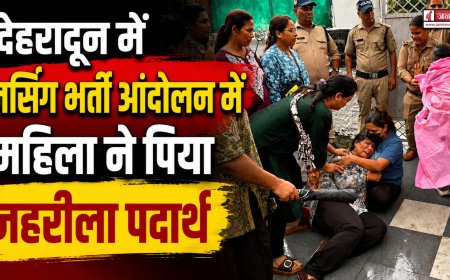 देहरादून में नर्सिंग भर्ती आंदोलन में महिला द्वारा जहरीला पदार्थ पीने से हुई हलचल