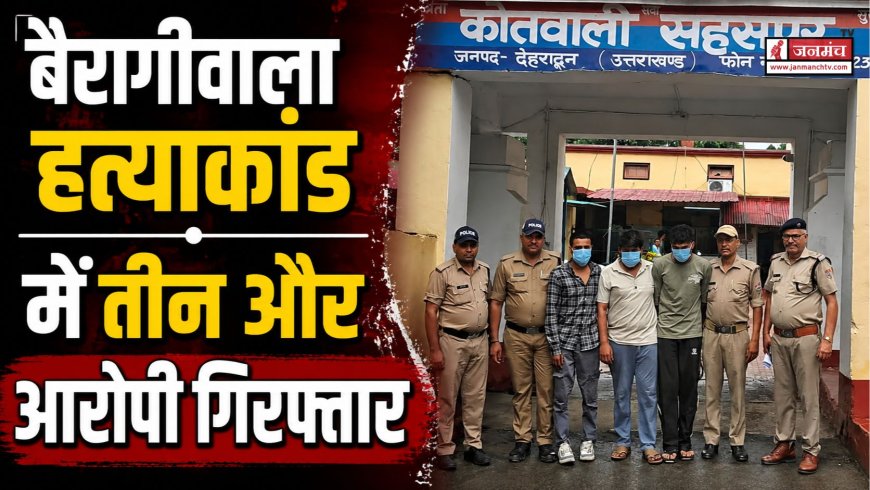 बैरागीवाला हत्या केस में महत्वपूर्ण कार्रवाई, तीन और आरोपी गिरफ्तार