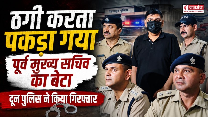 देहरादून में पूर्व मुख्य सचिव के बेटे की ठगी का खुलासा, पुलिस ने किया गिरफ्तार