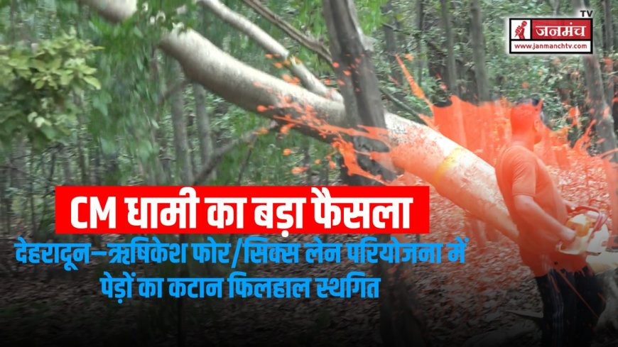 मुख्यमंत्री धामी का अहम निर्णय: देहरादून–ऋषिकेश फोर/सिक्स लेन परियोजना में पेड़ों का कटान स्थगित
