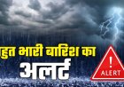 उत्तराखंड मौसम: 24 घंटे के लिए अत्यधिक बारिश का अलर्ट, इन जिलों के लिए चेतावनी