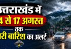 उत्तराखंड ने 14 से 17 अगस्त तक बारिश की चेतावनी, अधिकारियों को तुरंत अलर्ट रहने के निर्देश