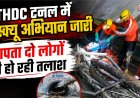 चमोली में THDC टनल के भीतर लापता दो लोगों का रेस्क्यू अभियान तेजी से जारी