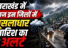 उत्तराखंड में मूसलाधार बारिश का अलर्ट, जनजीवन प्रभावित - मौसम विभाग की चेतावनी