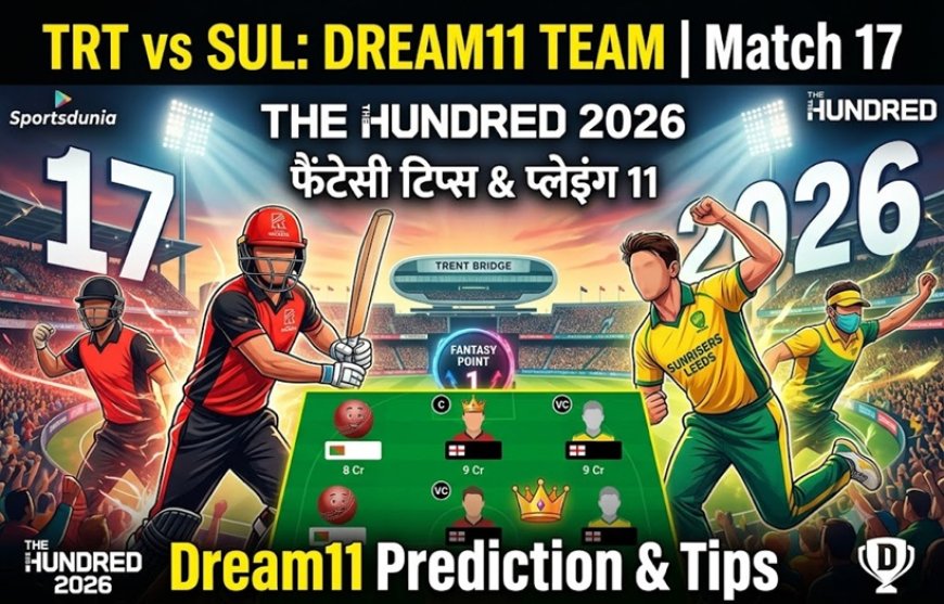 TRT vs SUL Dream11 टीम मैच 17: पिच रिपोर्ट, संभावित 11 और फैंटेसी टिप्स (द हंड्रेड 2026)