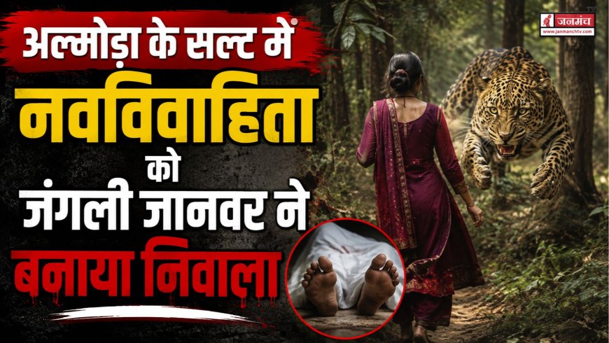 अल्मोड़ा जिले में नवविवाहिता का नृशंस हत्या, जंगली जानवरों से सुरक्षा पर उठे प्रश्न
