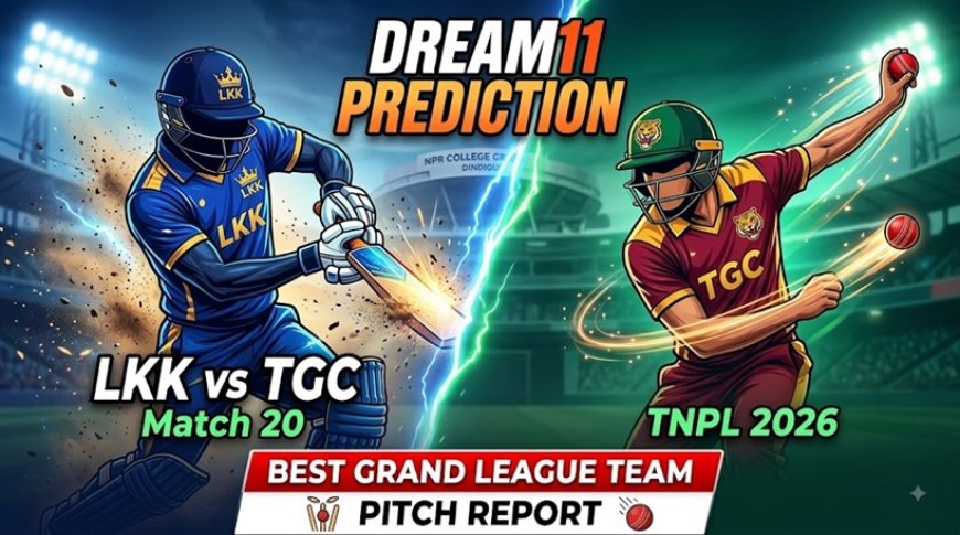 LKK vs TGC Dream11 Prediction Match 20 TNPL 2026: Pitch Report, Playing XI & Fantasy Tips