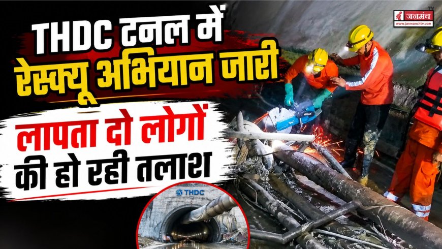 चमोली में THDC टनल के भीतर लापता दो लोगों का रेस्क्यू अभियान तेजी से जारी