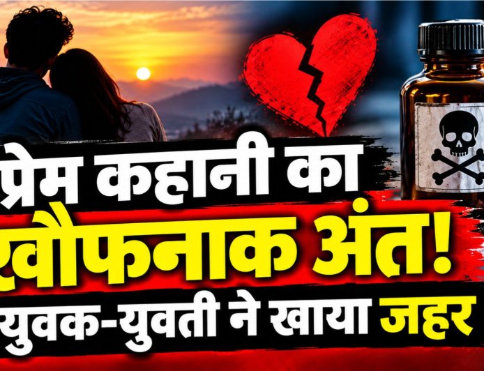 प्रेम कहानी का खौफनाक अंत, युवक-युवती ने खाया जहर, इलाज के दौरान दोनों की मौत