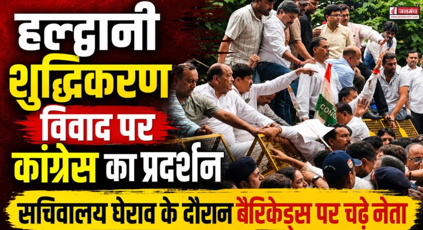 हल्द्वानी शुद्धिकरण विवाद पर कांग्रेस का प्रदर्शन, सचिवालय घेराव के दौरान बैरिकेड्स पर चढ़े नेता