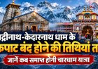 बद्रीनाथ-केदारनाथ धाम के कपाट बंद होने की तिथियां तय, जानें कब समाप्त होगी चारधाम यात्रा ?