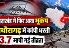 उत्तराखंड में फिर आया भूकंप, पिथौरागढ़ में कांपी धरती, 3.7 मापी गई तीव्रता