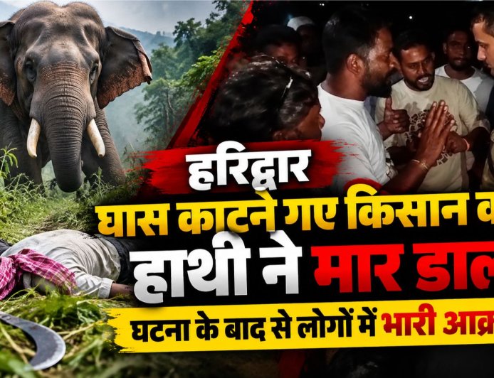 हरिद्वार के लालढांग में हाथी के हमले से किसान की हुई मौत, ग्रामीणों में आक्रोश