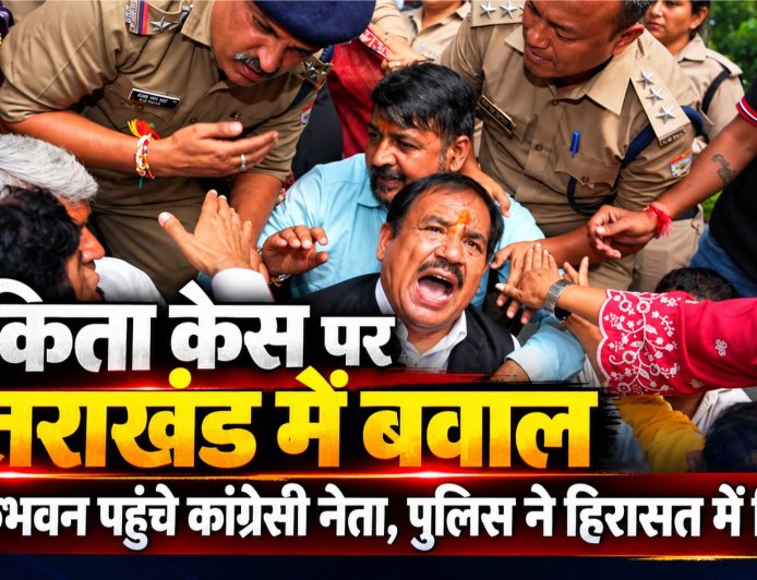 अंकिता भंडारी हत्याकांड पर उत्तराखंड में सियासी संघर्ष, कांग्रेस नेताओं की गिरफ्तारी