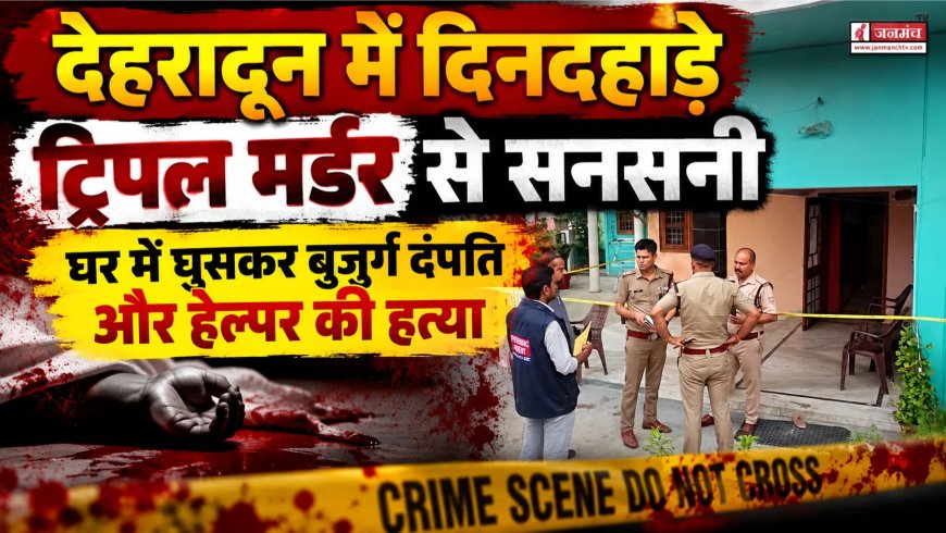 देहरादून में दिनदहाड़े ट्रिपल मर्डर: बुजुर्ग दंपति और उनके हेल्पर की चौंकाने वाली हत्या