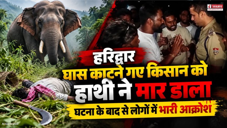 हरिद्वार के लालढांग में हाथी के हमले से किसान की हुई मौत, ग्रामीणों में आक्रोश