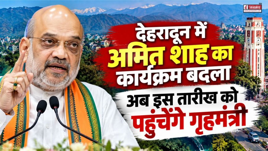 देहरादून में अमित शाह का कार्यक्रम बदला, अब इस तारीख को पहुंचेंगे गृहमंत्री