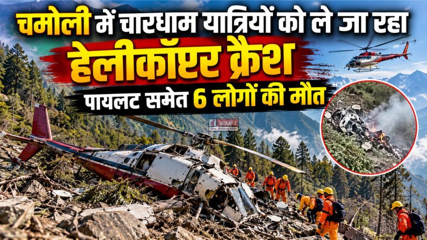 चमोली में चारधाम यात्रियों को ले जा रहा हेलीकॉप्टर क्रैश, पायलट समेत 6 लोगों की मौत